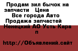 Продам зил бычок на запчасти › Цена ­ 60 000 - Все города Авто » Продажа запчастей   . Ненецкий АО,Усть-Кара п.